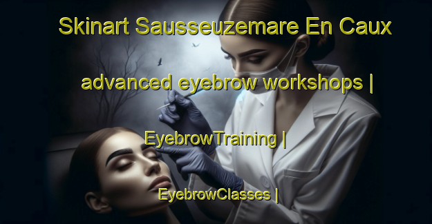 Skinart Sausseuzemare En Caux advanced eyebrow workshops | EyebrowTraining | EyebrowClasses | SkinartTraining-France